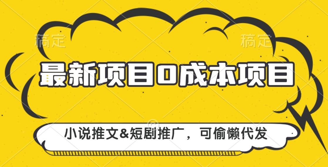 最新项目 0成本项目，小说推文短剧推广，可偷懒代发-网亿资源平台