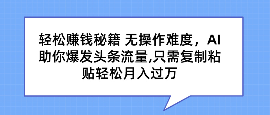 轻松赚钱秘籍 AI助你爆发头条流量 只需复制粘贴轻松月入过万-网亿资源平台