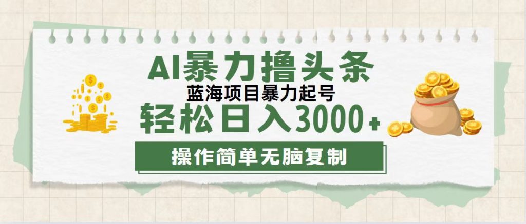 最新玩法AI暴力撸头条，零基础也可轻松日入3000+，当天起号，第二天见收益-网亿资源平台