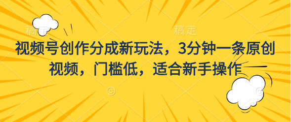 视频号创作分成新玩法，3分钟一条原创视频，门槛低，适合新手操作-网亿资源平台