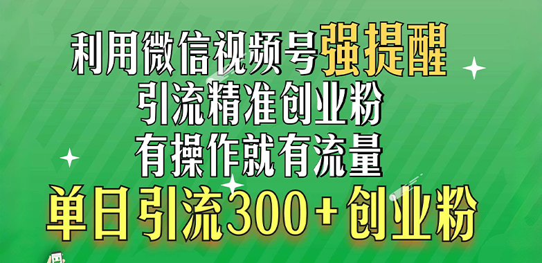 利用微信视频号“强提醒”功能，引流精准创业粉，有操作就有流量，单日引流300+创业粉-网亿资源平台