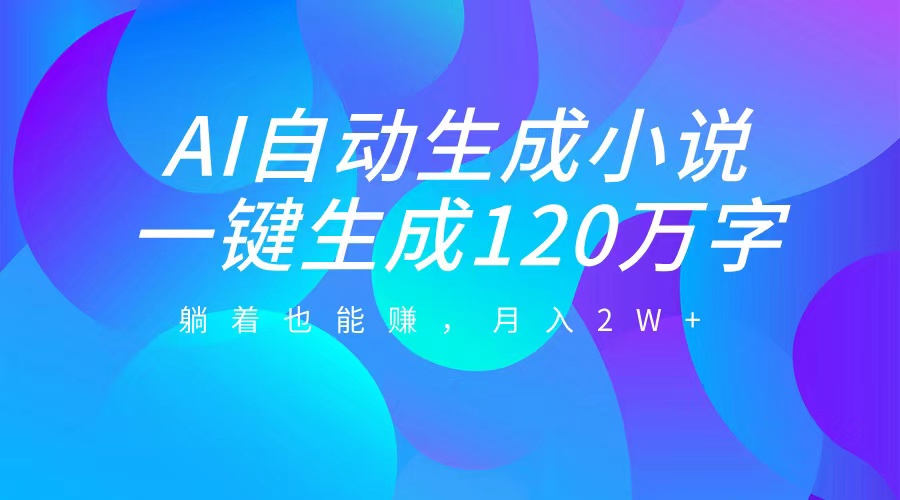AI自动写小说，一键生成120万字，躺着也能赚，月入2W+-网亿资源平台