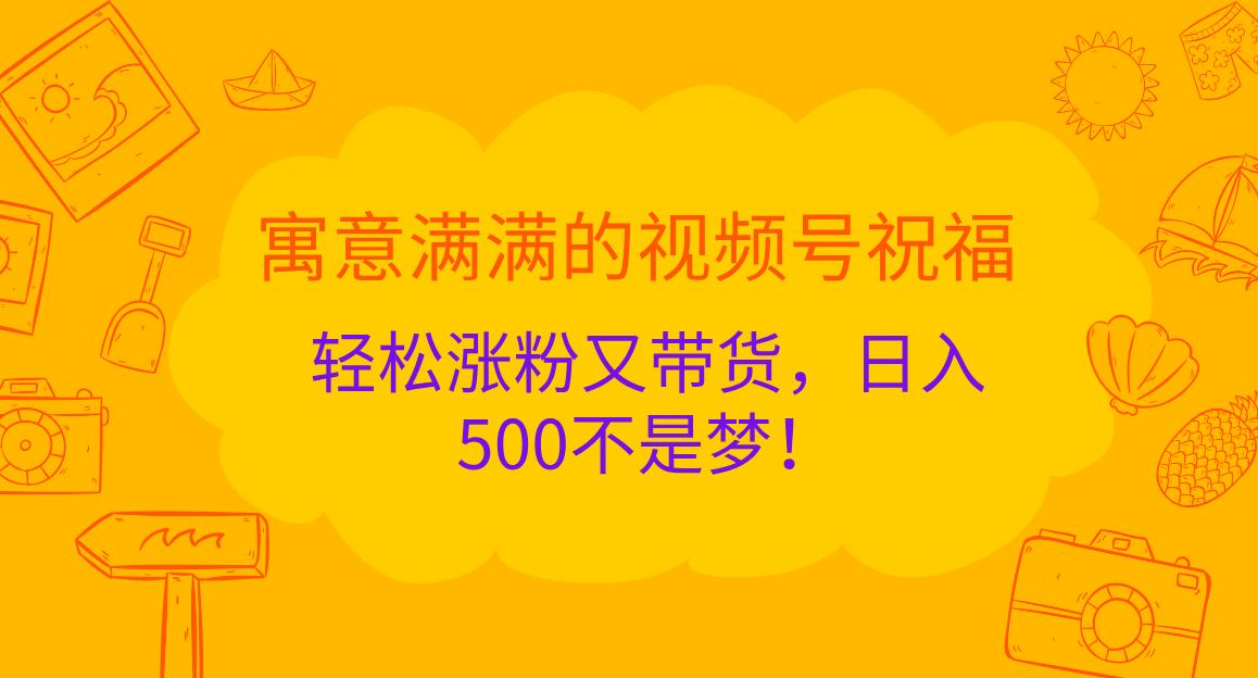 寓意满满的 视频号祝福，轻松涨粉又带货，日入500不是梦！-网亿资源平台