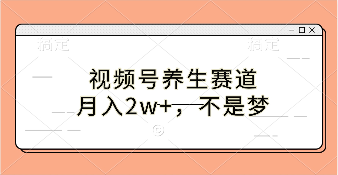 视频号养生赛道，月入2w+，不是梦-网亿资源平台