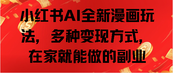 小红书AI全新漫画玩法，多种变现方式，在家就能做的副业-网亿资源平台