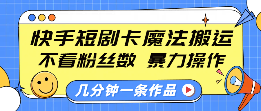 快手短剧卡魔法搬运，不看粉丝数，暴力操作，几分钟一条作品，小白也能快速上手！-网亿资源平台