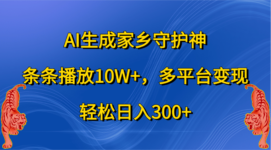 AI生成家乡守护神，条条播放10W+，轻松日入300+，多平台变现-网亿资源平台