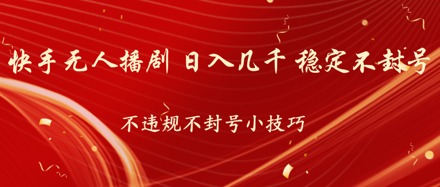 快手无人播剧，不违规不封号小技巧，日入几千 稳定不封号-网亿资源平台