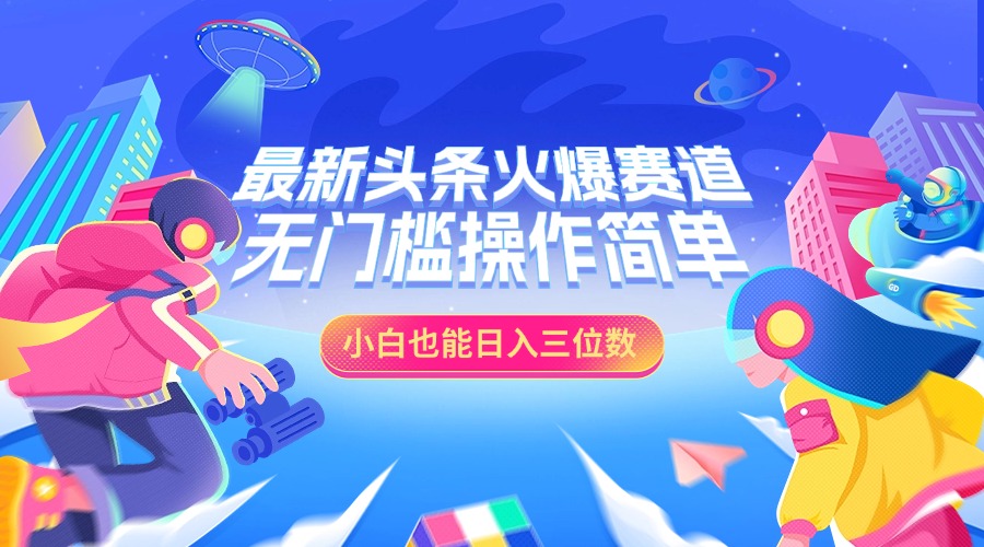 最新头条火爆赛道，小白也能日入三位数，无门槛操作简单-网亿资源平台