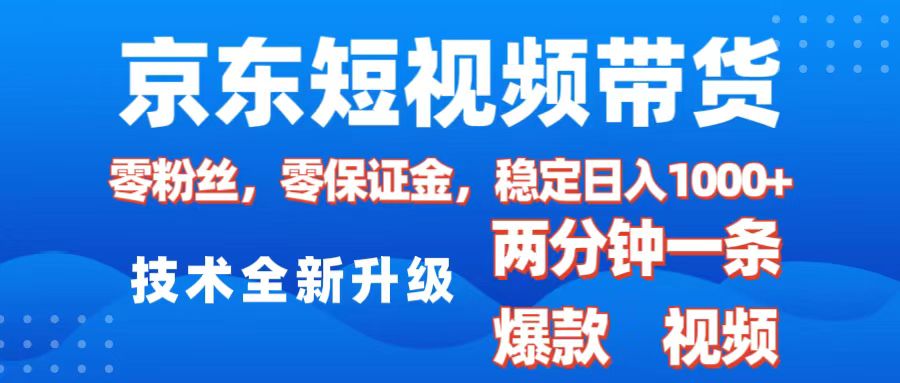 京东短视频带货，2025火爆项目，0粉丝，0保证金，操作简单，2分钟一条原创视频，日入1000+-网亿资源平台