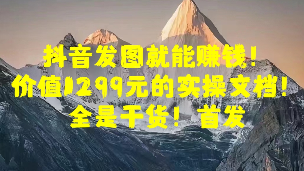 抖音发图就能赚钱！价值1299元的实操文档，全是干货！首发-网亿资源平台