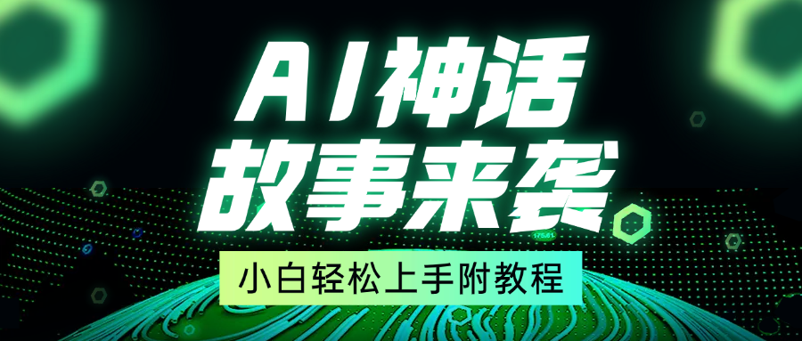 超燃AI神话故事，超级涨粉赛道，7天涨粉1万，单日变现1500+，小白也能轻松上手（附详细教程）-网亿资源平台
