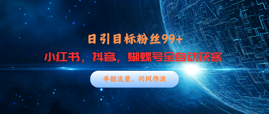 小红书，抖音，蝴蝶号三大平台全自动精准引流获客，每天吸引目标客户99+-网亿资源平台
