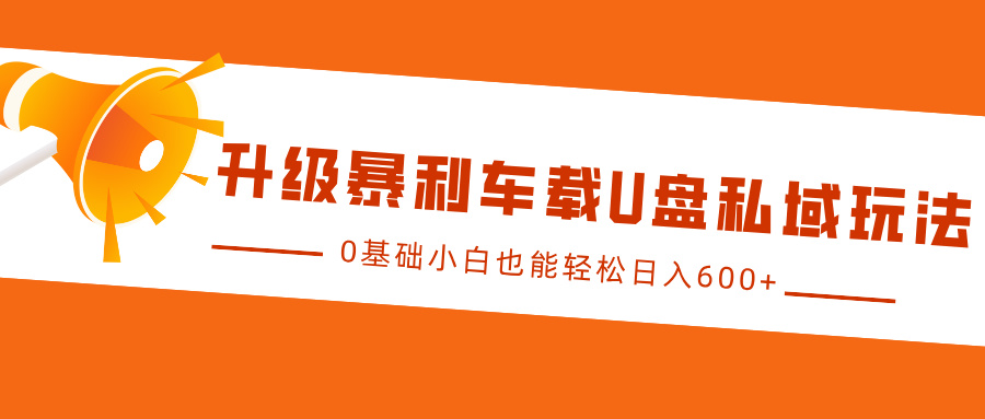升级暴利车载U盘私域玩法，0基础小白也能轻松日入600+-网亿资源平台