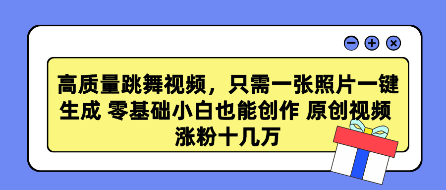 高质量跳舞视频，只需一张照片一键生成 零基础小白也能创作 原创视频 涨粉十几万-网亿资源平台