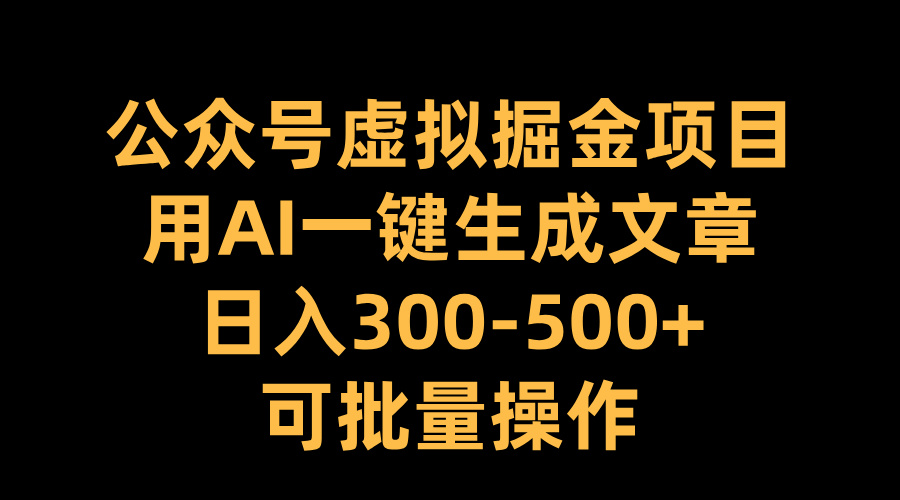 公众号虚拟掘金项目，用AI一键生成文章，日入300-500+可批量操作-网亿资源平台