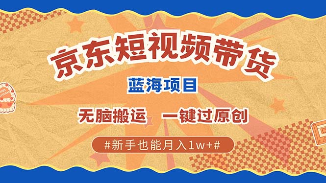 京东短视频带货 2025新风口 批量搬运 单号月入过万 上不封顶-网亿资源平台