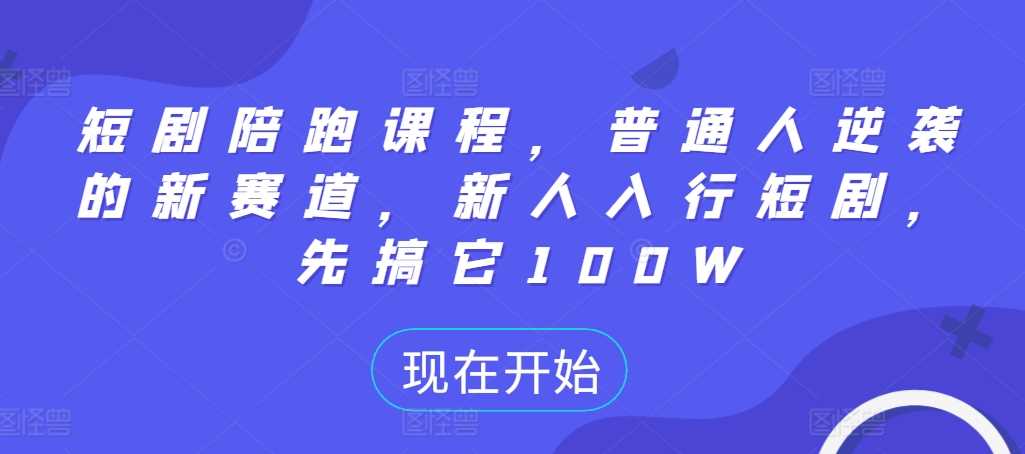 短剧陪跑课程，普通人逆袭的新赛道，新人入行短剧，先搞它100W-网亿资源平台