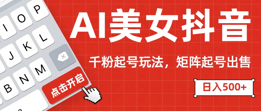 AI美女抖音千粉起号玩法，日入500+多种变现方式，可批量矩阵起号出售！-网亿资源平台