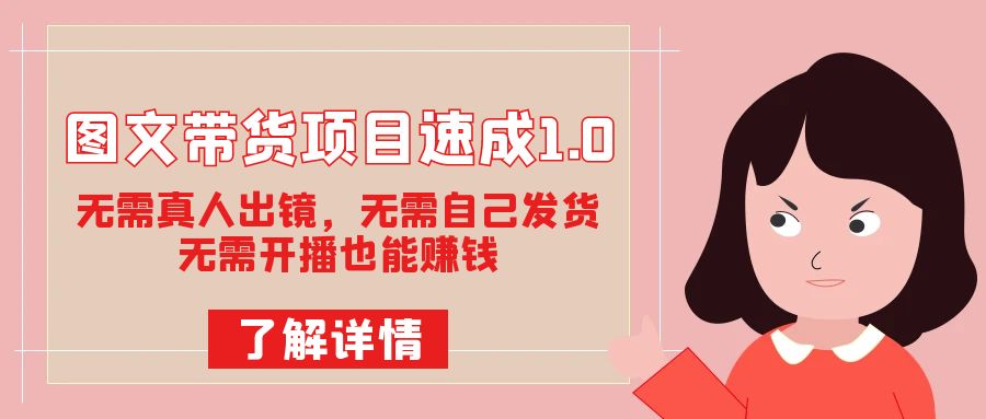 图文带货项目速成1.0：无需真人出镜，无需自己发货，无需开播也能赚钱！-网亿资源平台