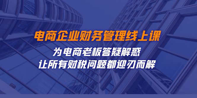 电商企业-财务管理线上课：为电商老板答疑解惑-让所有财税问题都迎刃而解-网亿资源平台