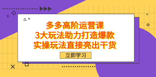 拼多多高阶·运营课，3大玩法助力打造爆款，实操玩法直接亮出干货-网亿资源平台
