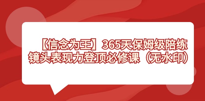 【信念 为王】365天-保姆级陪练，镜头表现力登顶必修课（无水印）-网亿资源平台
