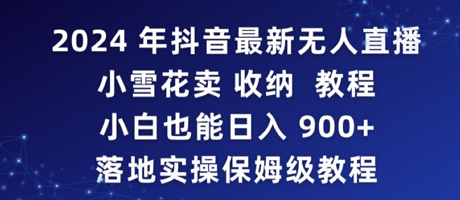 2024年抖音最新无人直播小雪花卖收纳教程，小白也能日入900+落地实操保姆级教程-网亿资源平台