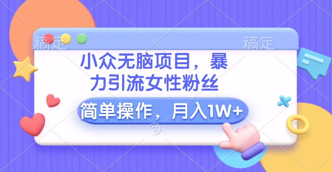 小众无脑项目，暴力引流女性粉丝，简单操作，月入10000+元-网亿资源平台