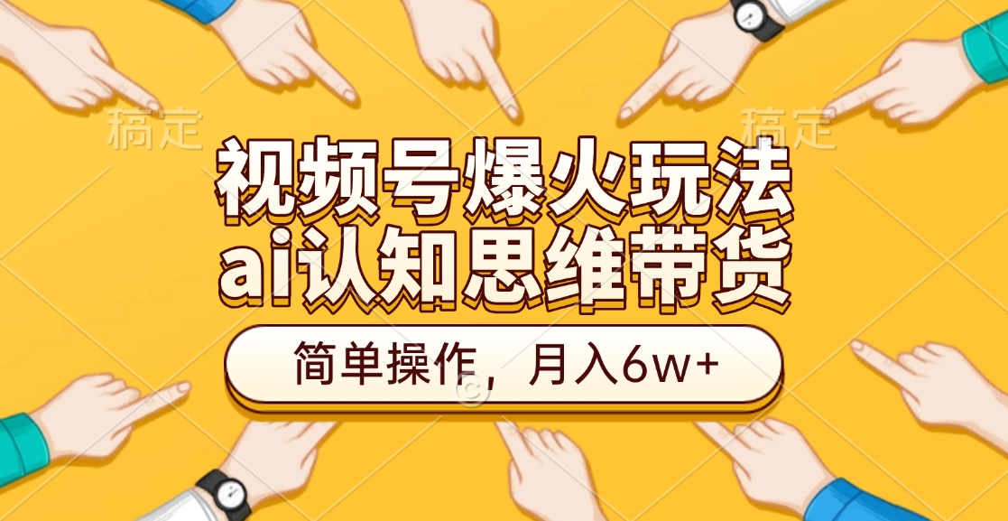 视频号爆火玩法，ai认知思维带货、简单操作，月入6w+-网亿资源平台