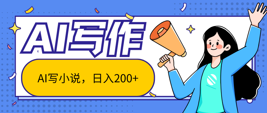 AI智能一键写小说，日入200+，不限制人群新手小白均可操作-网亿资源平台