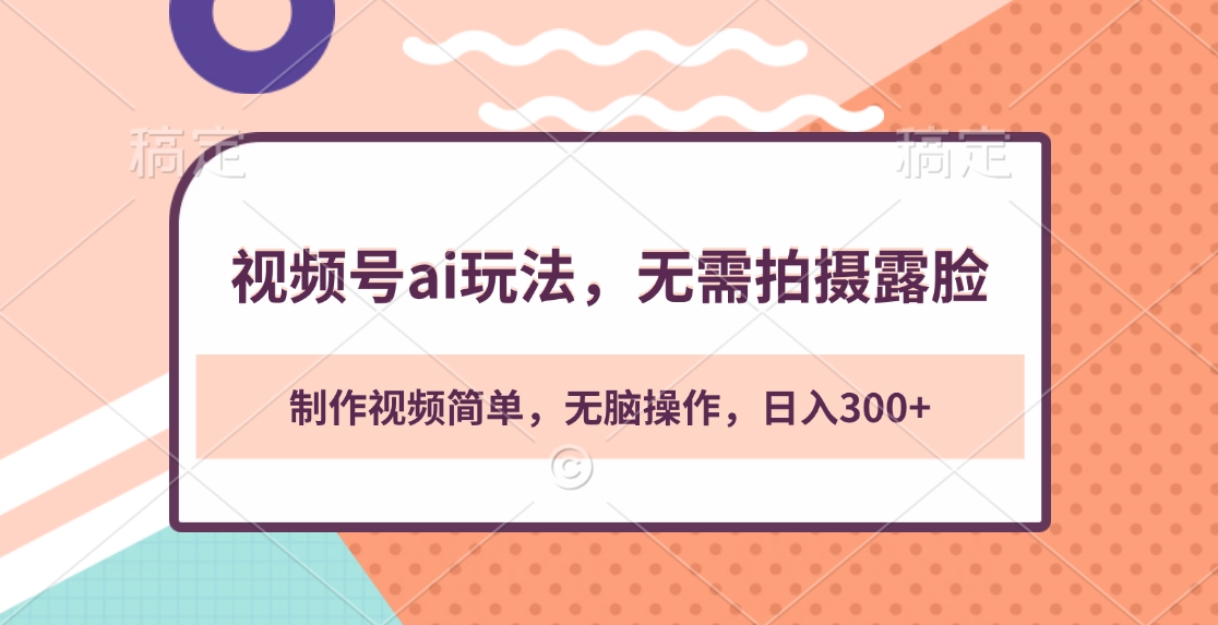 视频号ai玩法，无需拍摄露脸，制作视频简单，无脑操作，日入300+-网亿资源平台
