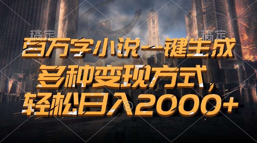 百万字小说一键生成，轻松日入2000+，多种变现方式-网亿资源平台