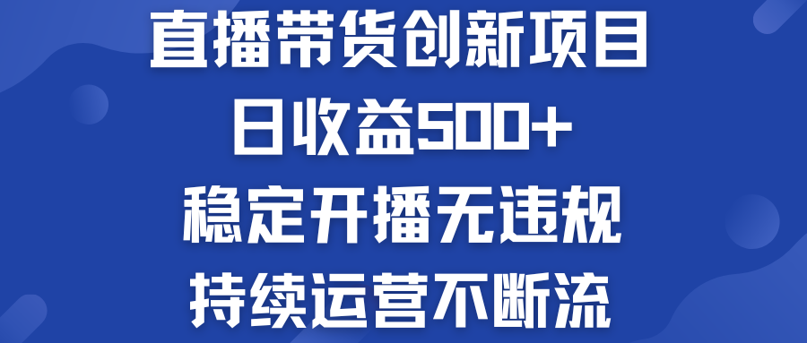 直播带货创新项目：日收益500+  稳定开播无违规  持续运营不断流-网亿资源平台