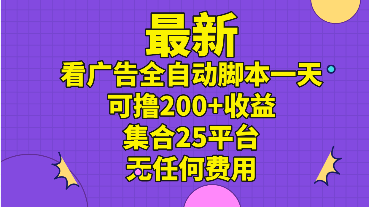 最新看广告全自动脚本一天可撸200+收益 。集合25平台 ，无任何费用-网亿资源平台