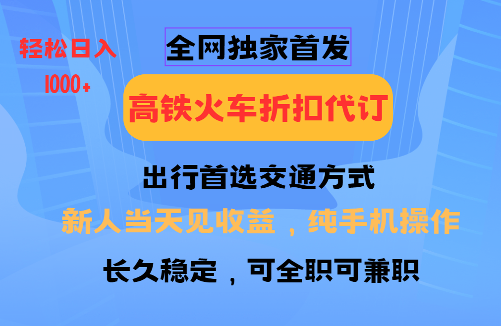 全网独家首发   全国高铁火车折扣代订   新手当日变现  纯手机操作 日入1000+-网亿资源平台