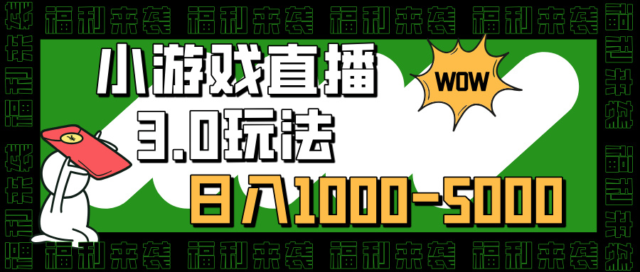 小游戏直播3.0玩法，日入1000-5000，小白也能操作-网亿资源平台