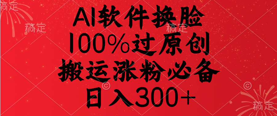AI软件换脸，100%过原创，搬运涨粉必备，日入300+-网亿资源平台