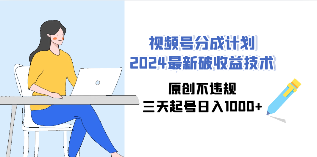 （9289期）视频号分成计划2024最新破收益技术，原创不违规，三天起号日入1000+-网亿资源平台