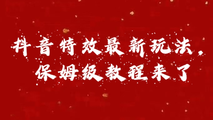 外面卖1980的项目，抖音特效最新玩法，保姆级教程，今天他来了-网亿资源平台