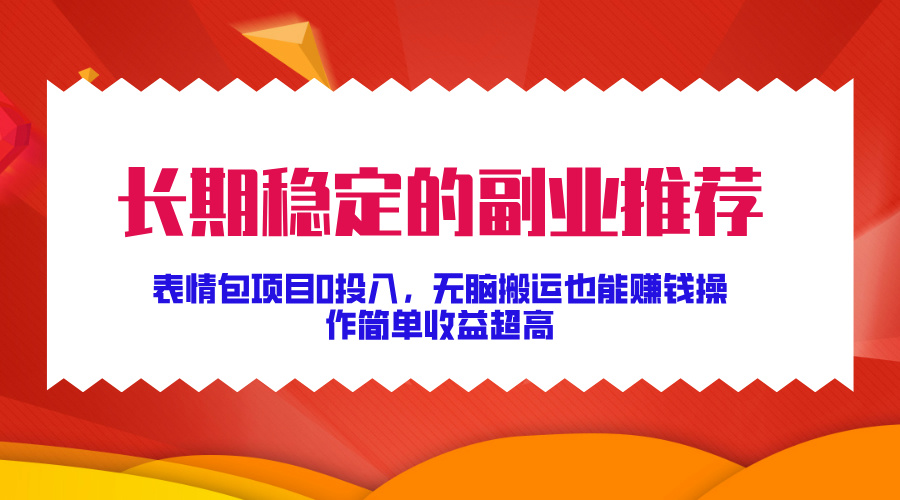 长期稳定的副业推荐！表情包项目0投入，无脑搬运也能赚钱，操作简单收益超高-网亿资源平台