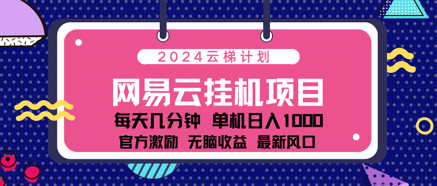 2024 11月份最新网易云云挂机项目！日入1000无脑收益！-网亿资源平台