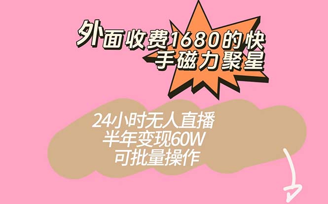 外面收费1680的快手磁力聚星项目，24小时无人直播 半年变现60W，可批量操作-网亿资源平台