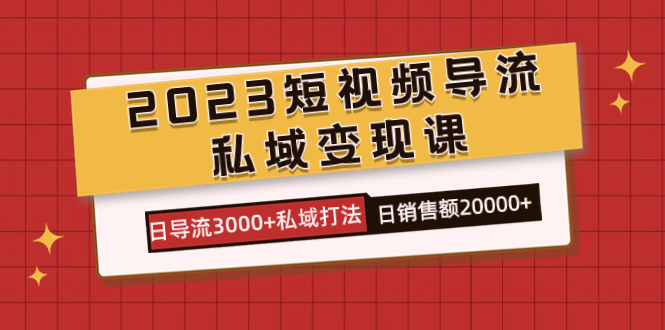 2023短视频导流·私域变现课，日导流3000+私域打法 日销售额2w+-网亿资源平台