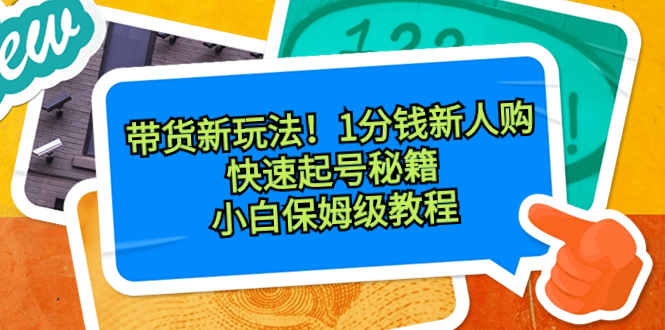 带货新玩法！1分钱新人购，快速起号秘籍！小白保姆级教程-网亿资源平台
