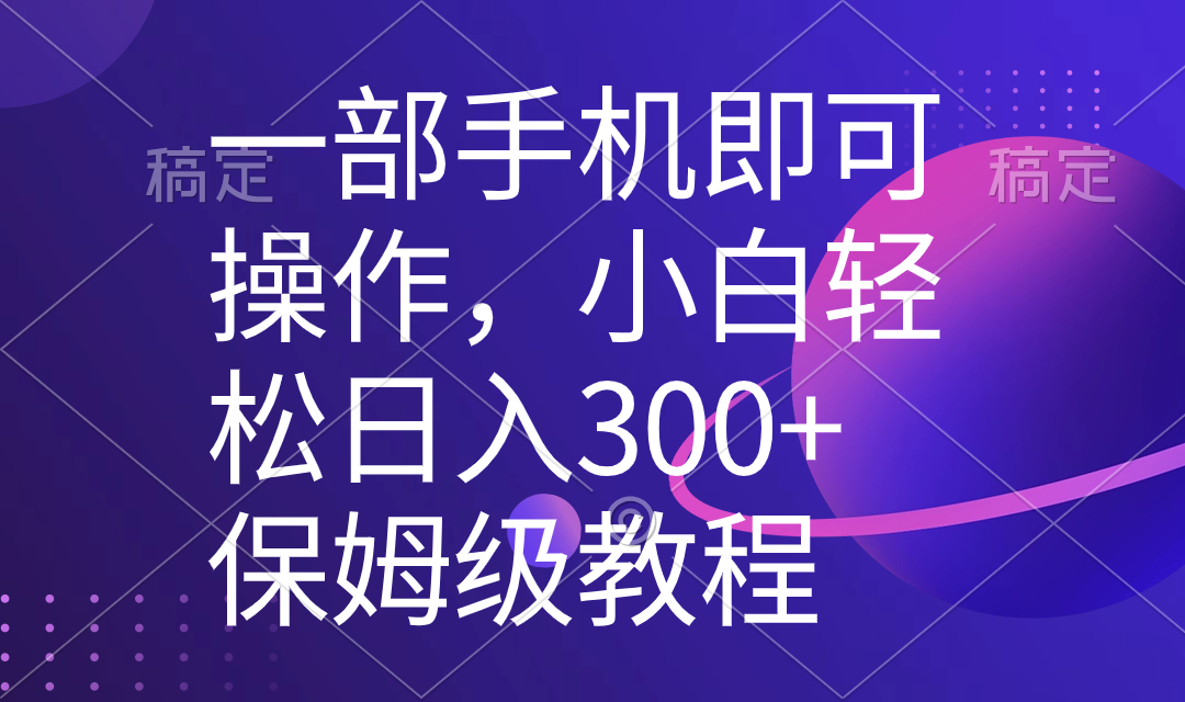 一部手机即可操作，小白轻松上手日入300+保姆级教程，五分钟一个原创视频-网亿资源平台