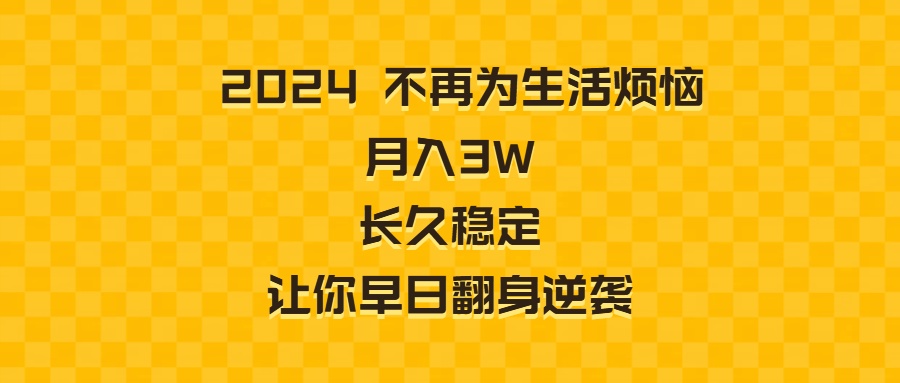 2024不再为生活烦恼 月入3W 长久稳定 让你早日翻身逆袭-网亿资源平台
