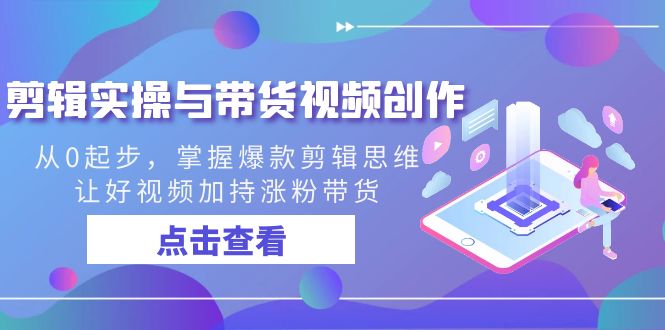 剪辑实操与带货视频创作，从0起步，掌握爆款剪辑思维，让好视频加持涨粉…-网亿资源平台