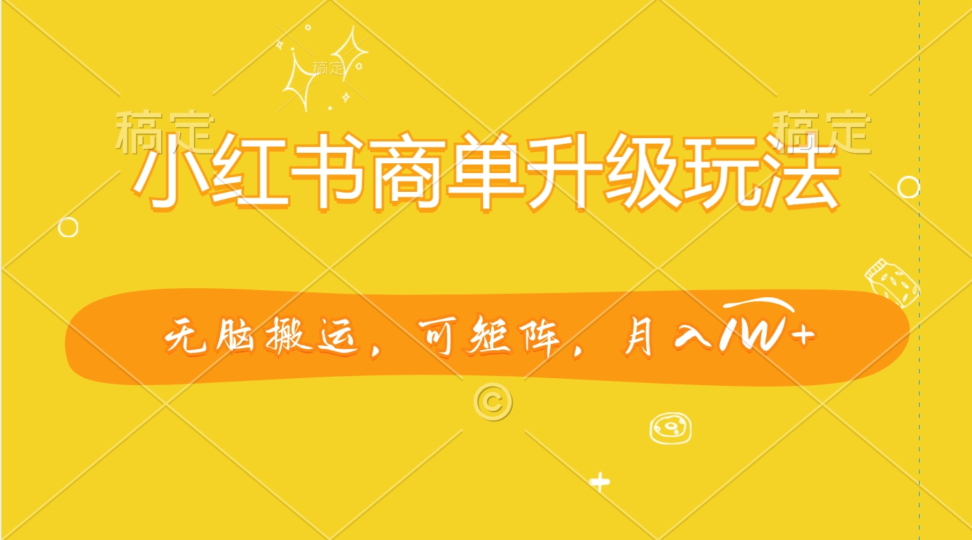 小红书商单升级玩法，无脑搬运，可矩阵，月入1W+-网亿资源平台