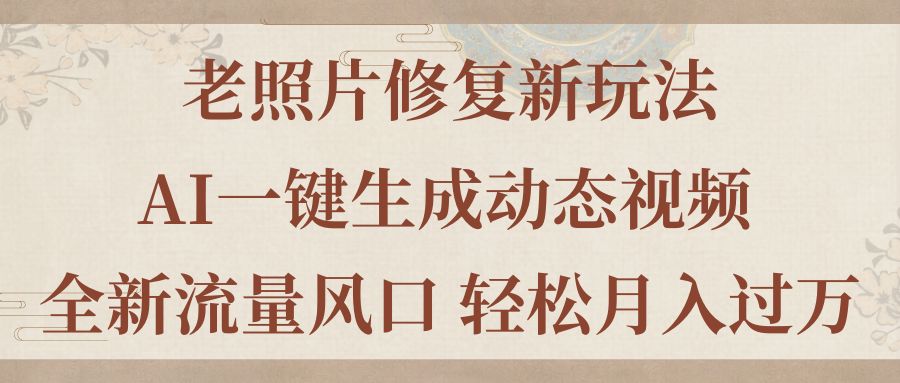 老照片修复新玩法，老照片AI一键生成动态视频 全新流量风口 轻松月入过万-网亿资源平台